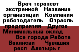 Врач-терапевт экстренной › Название организации ­ Компания-работодатель › Отрасль предприятия ­ Другое › Минимальный оклад ­ 18 000 - Все города Работа » Вакансии   . Чувашия респ.,Алатырь г.